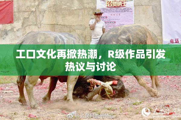 工口文化再掀热潮，R级作品引发热议与讨论