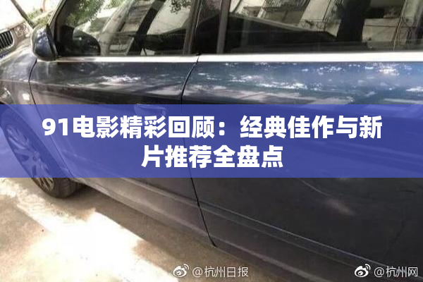 91电影精彩回顾：经典佳作与新片推荐全盘点