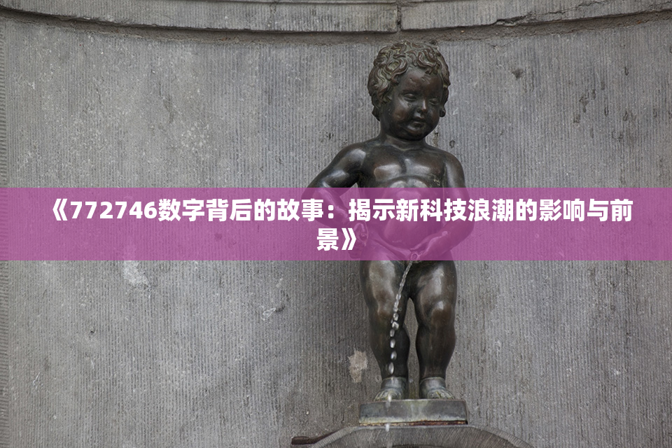 《772746数字背后的故事：揭示新科技浪潮的影响与前景》