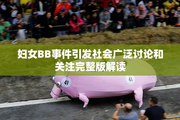 妇女BB事件引发社会广泛讨论和关注完整版解读