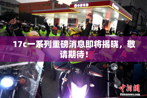 17c一系列重磅消息即将揭晓，敬请期待！