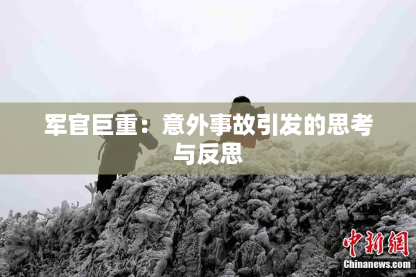 军官巨重：意外事故引发的思考与反思