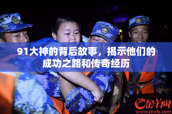 91大神的背后故事，揭示他们的成功之路和传奇经历