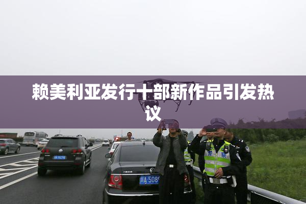 赖美利亚发行十部新作品引发热议