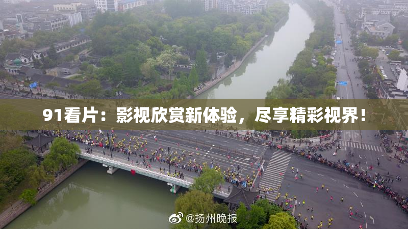 91看片：影视欣赏新体验，尽享精彩视界！