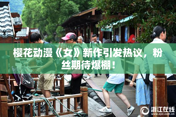 樱花动漫《女》新作引发热议，粉丝期待爆棚！