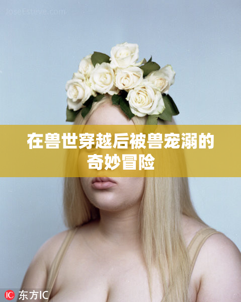 在兽世穿越后被兽宠溺的奇妙冒险