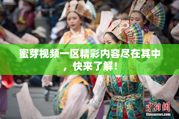 蜜芽视频一区精彩内容尽在其中，快来了解！