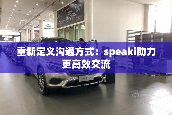重新定义沟通方式：speaki助力更高效交流