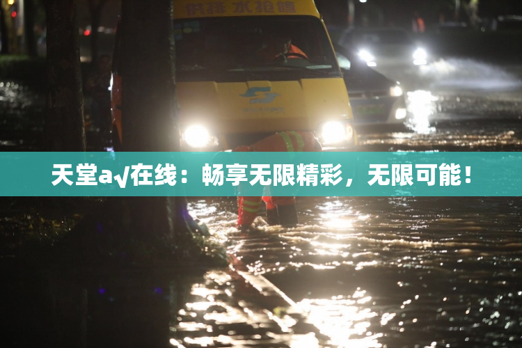 天堂а√在线：畅享无限精彩，无限可能！