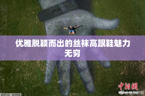 优雅脱颖而出的丝袜高跟鞋魅力无穷