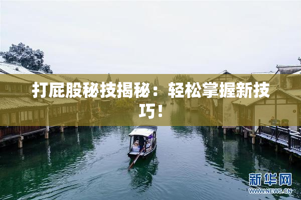 打屁股秘技揭秘：轻松掌握新技巧！