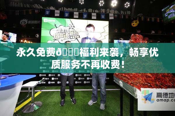 永久免费🔞福利来袭，畅享优质服务不再收费！