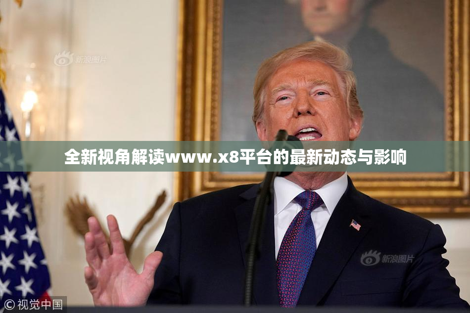 全新视角解读www.x8平台的最新动态与影响