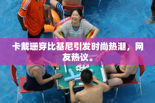卡戴珊穿比基尼引发时尚热潮，网友热议。