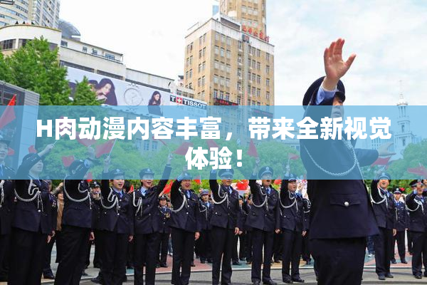 H肉动漫内容丰富，带来全新视觉体验！