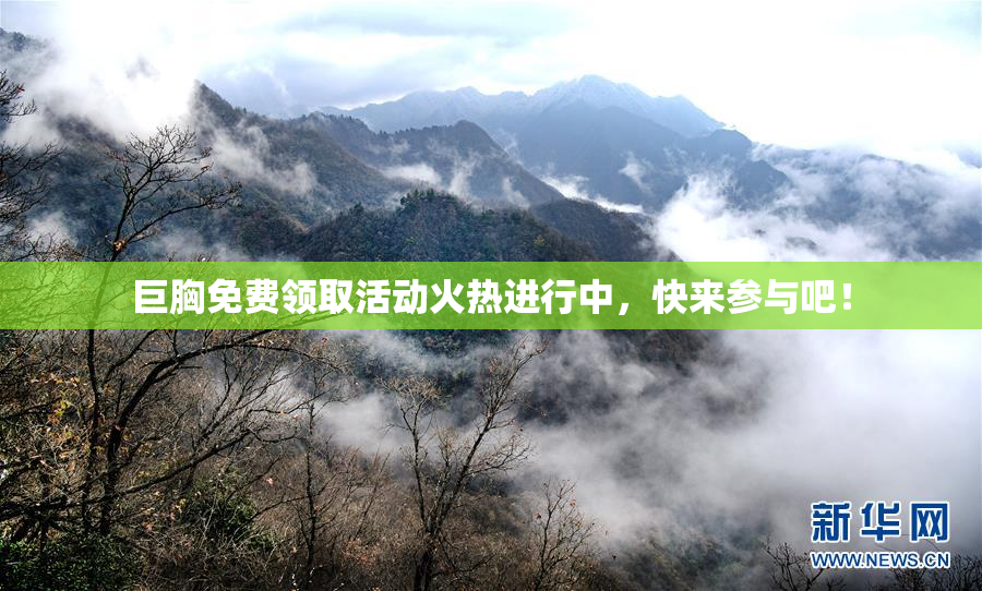巨胸免费领取活动火热进行中，快来参与吧！