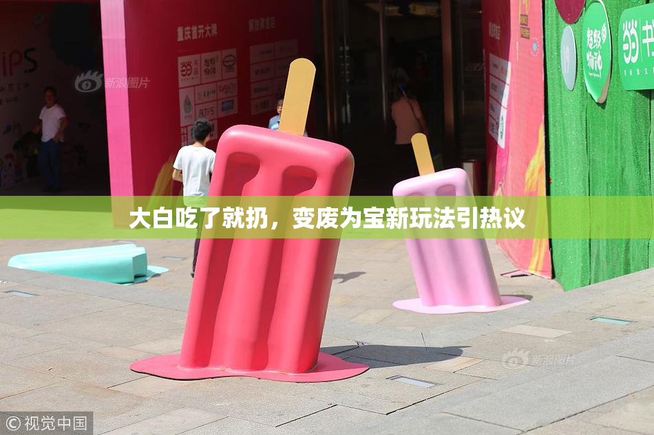 大白吃了就扔，变废为宝新玩法引热议