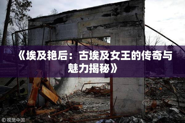 《埃及艳后：古埃及女王的传奇与魅力揭秘》