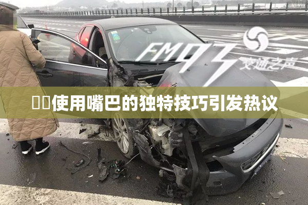 妺妺使用嘴巴的独特技巧引发热议
