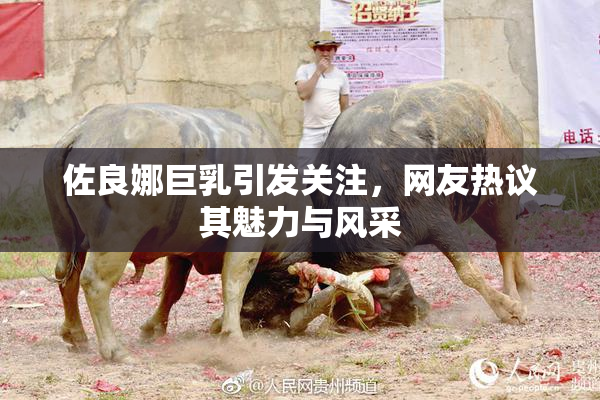 佐良娜巨乳引发关注，网友热议其魅力与风采