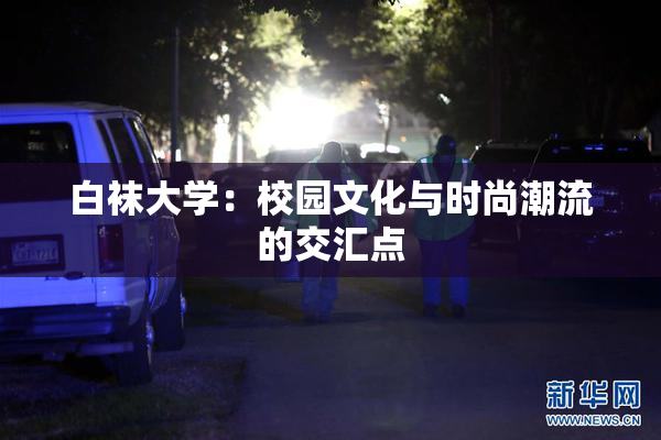 白袜大学：校园文化与时尚潮流的交汇点