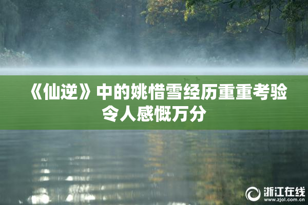 《仙逆》中的姚惜雪经历重重考验令人感慨万分
