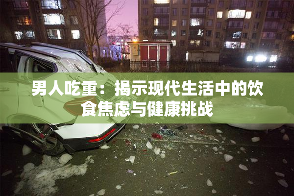 男人吃重：揭示现代生活中的饮食焦虑与健康挑战
