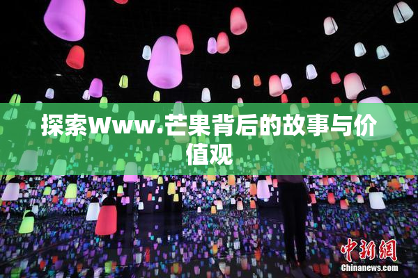 探索Www.芒果背后的故事与价值观