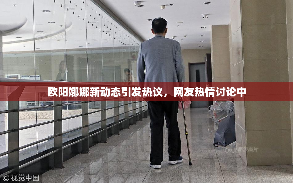 欧阳娜娜新动态引发热议，网友热情讨论中