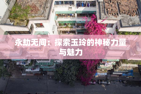 永劫无间：探索玉玲的神秘力量与魅力