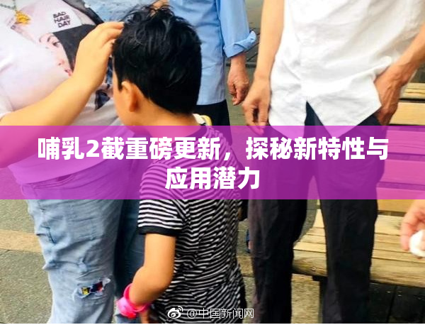 哺乳2截重磅更新，探秘新特性与应用潜力