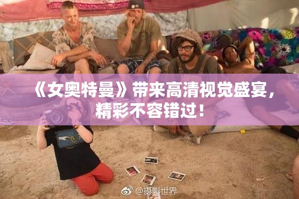 《女奥特曼》带来高清视觉盛宴，精彩不容错过！