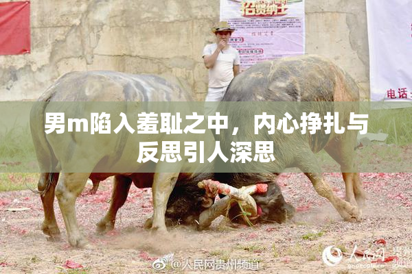 男m陷入羞耻之中，内心挣扎与反思引人深思