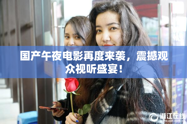 国产午夜电影再度来袭，震撼观众视听盛宴！