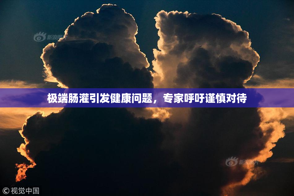 极端肠灌引发健康问题，专家呼吁谨慎对待