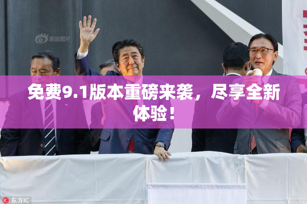 免费9.1版本重磅来袭，尽享全新体验！