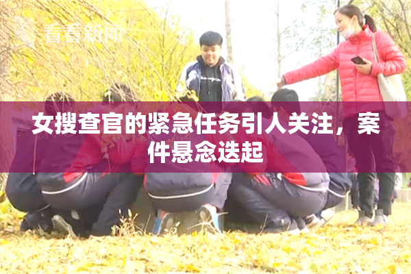 女搜查官的紧急任务引人关注，案件悬念迭起