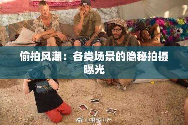 偷拍风潮：各类场景的隐秘拍摄曝光