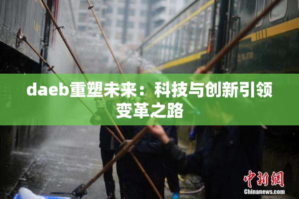daeb重塑未来：科技与创新引领变革之路