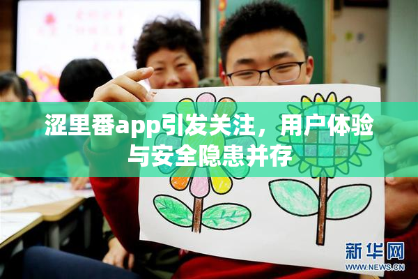 涩里番app引发关注，用户体验与安全隐患并存
