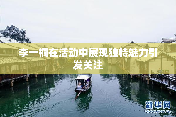 李一桐在活动中展现独特魅力引发关注