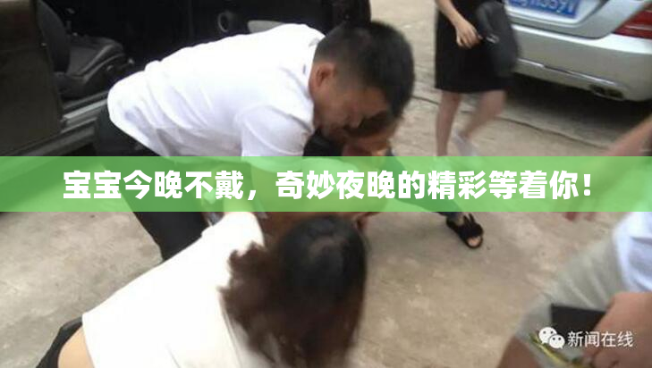 宝宝今晚不戴，奇妙夜晚的精彩等着你！