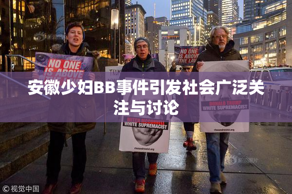 安徽少妇BB事件引发社会广泛关注与讨论