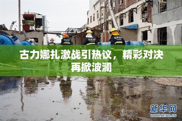 古力娜扎激战引热议，精彩对决再掀波澜