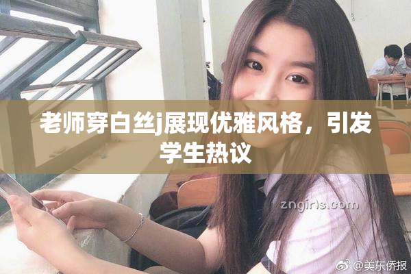 老师穿白丝j展现优雅风格，引发学生热议