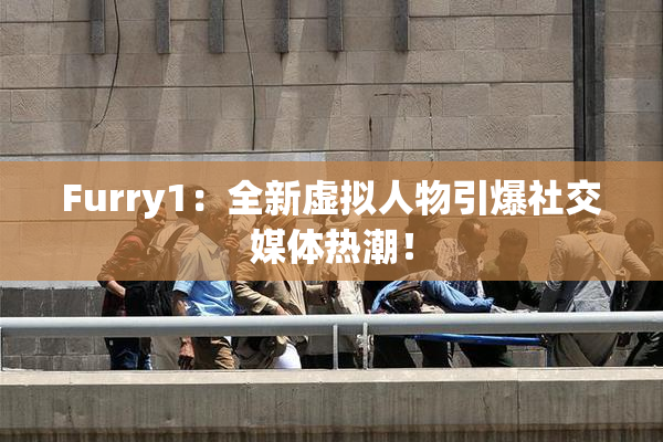Furry1：全新虚拟人物引爆社交媒体热潮！