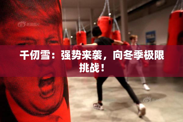 千仞雪：强势来袭，向冬季极限挑战！