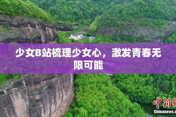 少女B站梳理少女心，激发青春无限可能