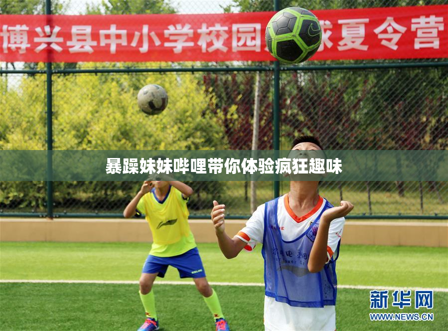 暴躁妹妹哔哩带你体验疯狂趣味